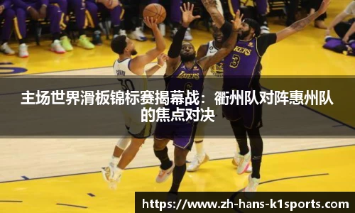 主场世界滑板锦标赛揭幕战:衢州队对阵惠州队的焦点对决