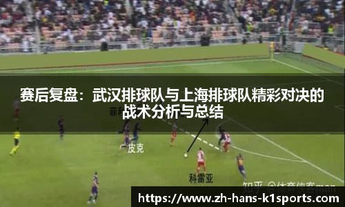 赛后复盘:武汉排球队与上海排球队精彩对决的战术分析与总结